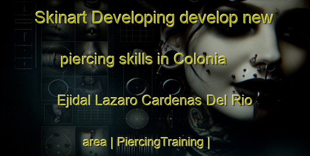 Skinart Developing develop new piercing skills in Colonia Ejidal Lazaro Cardenas Del Rio area | PiercingTraining | PiercingClasses | SkinartTraining-Mexico